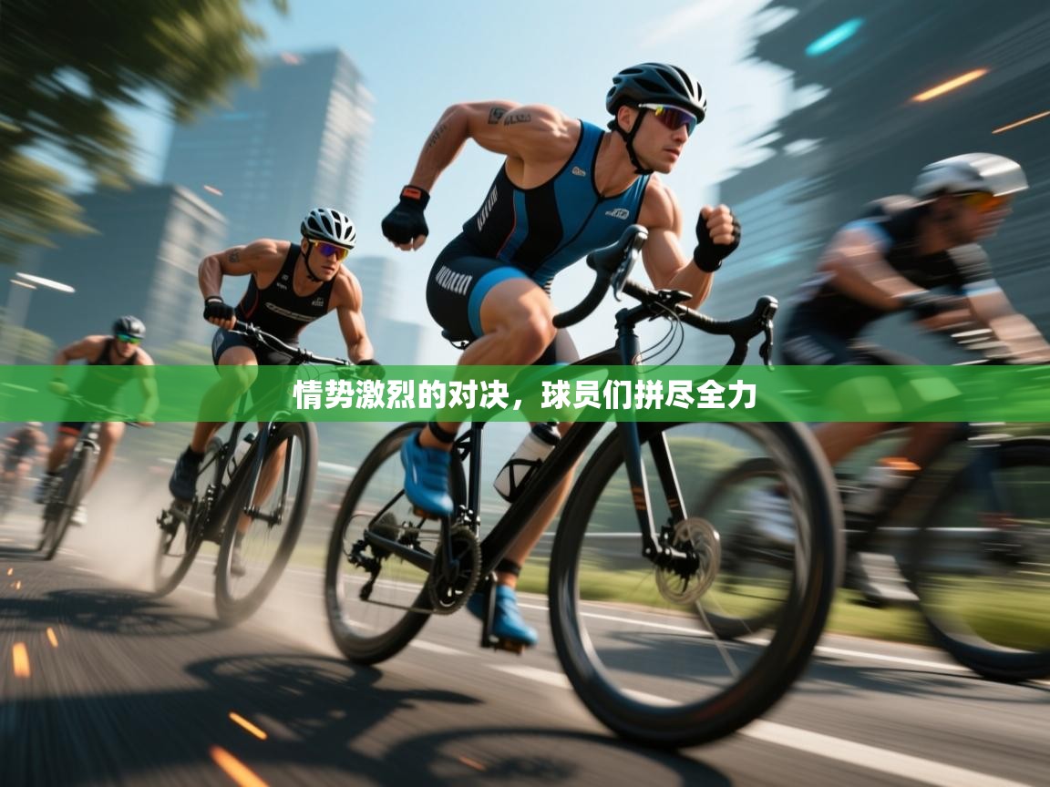 情势激烈的对决，球员们拼尽全力