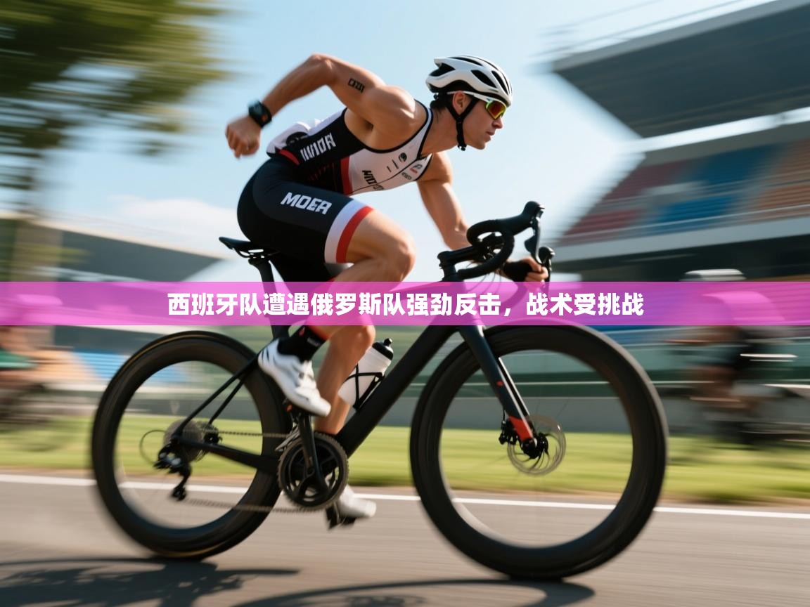 西班牙队遭遇俄罗斯队强劲反击,战术受挑战 第2张