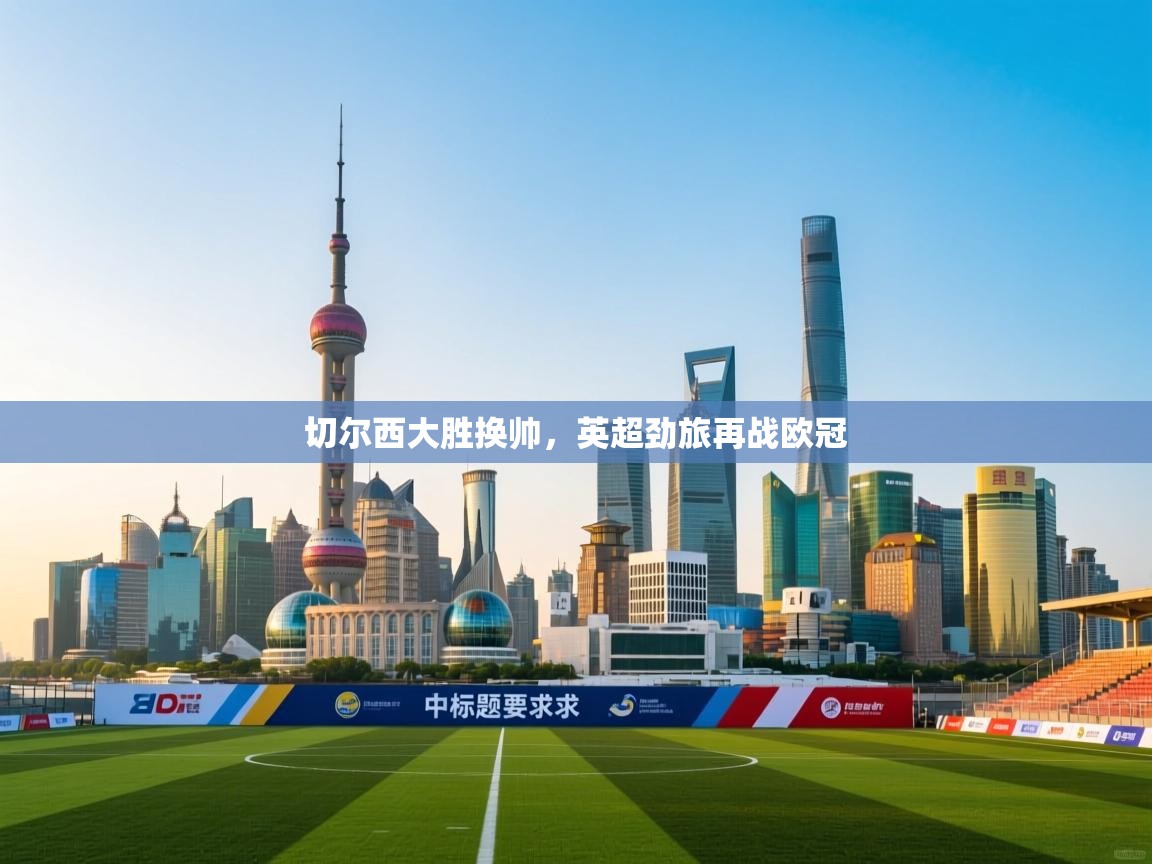 切尔西大胜换帅，英超劲旅再战欧冠  第2张